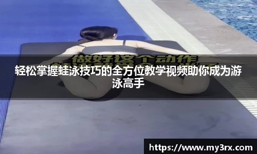 轻松掌握蛙泳技巧的全方位教学视频助你成为游泳高手