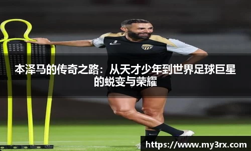 本泽马的传奇之路：从天才少年到世界足球巨星的蜕变与荣耀