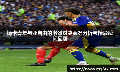 博卡青年与亚自由的激烈对决赛况分析与精彩瞬间回顾